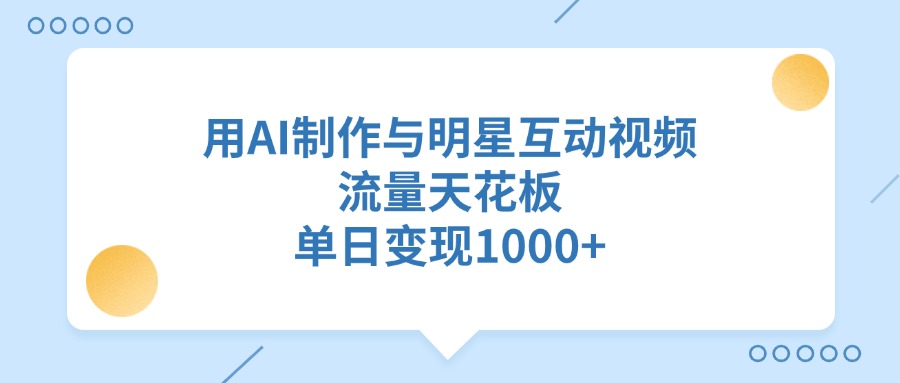 用AI制作与明星互动视频，流量天花板，单日变现1000+聚创吧-网创项目资源站-副业项目-创业项目-搞钱项目聚创吧