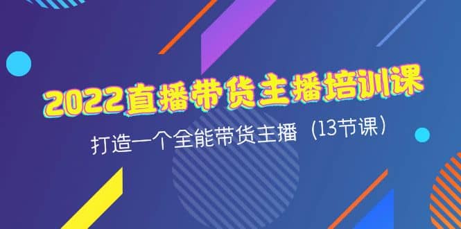 2022直播带货主播培训课，打造一个全能带货主播（13节课）聚创吧-网创项目资源站-副业项目-创业项目-搞钱项目聚创吧