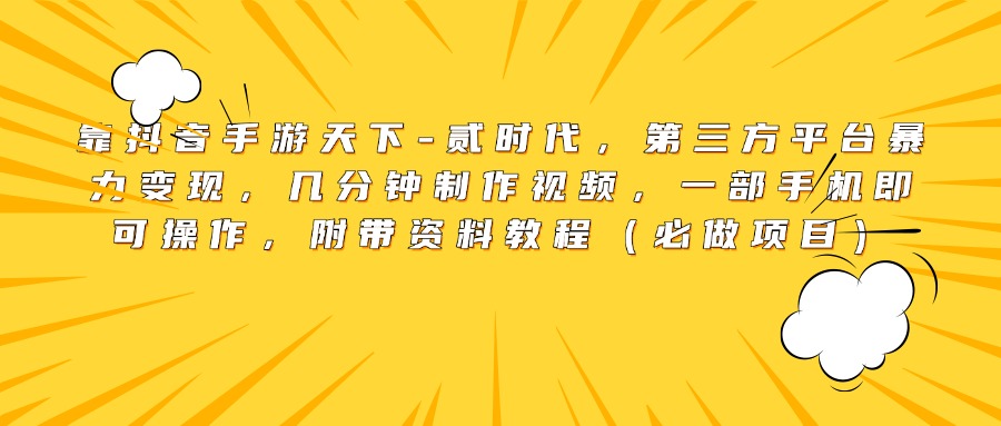 靠抖音手游天下-贰时代，第三方平台暴力变现，几分钟制作视频，一部手机即可操作，附带资料教程（必做项目）聚创吧-网创项目资源站-副业项目-创业项目-搞钱项目聚创吧