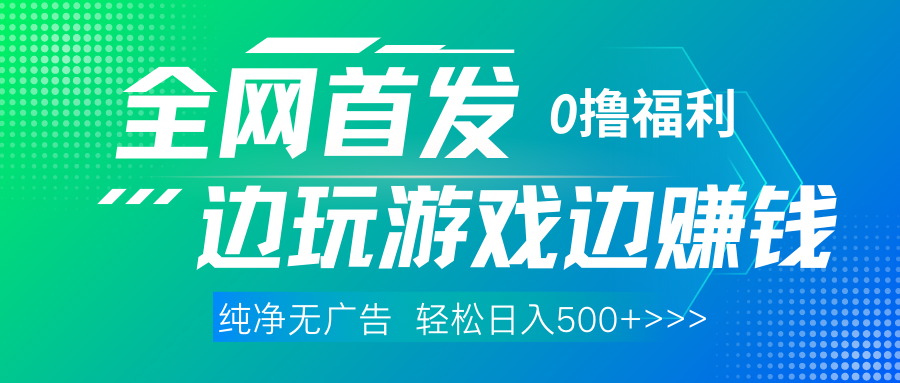 全网首发 0撸项目，不看广告边玩游戏边赚钱，单日收益三位数，有手机随时随地做聚创吧-网创项目资源站-副业项目-创业项目-搞钱项目聚创吧