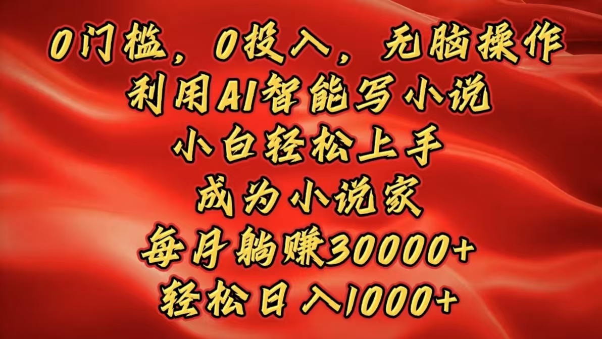 0门槛，0投入，无脑操作，利用AI智能写小说，小白轻松上手，成为小说家，每月躺赚30000+，轻松日入1000+聚创吧-网创项目资源站-副业项目-创业项目-搞钱项目聚创吧