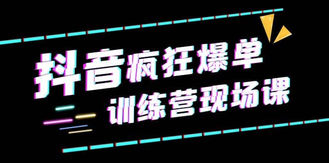 抖音短视频疯狂-爆单训练营现场课（新）直播带货+实战案例聚创吧-网创项目资源站-副业项目-创业项目-搞钱项目聚创吧