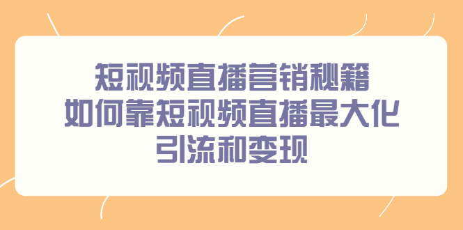 短视频直播营销秘籍，如何靠短视频直播最大化引流和变现聚创吧-网创项目资源站-副业项目-创业项目-搞钱项目聚创吧