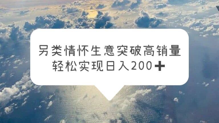 另类情怀信息差生意，突破高销量，轻松实现日入200+聚创吧-网创项目资源站-副业项目-创业项目-搞钱项目聚创吧