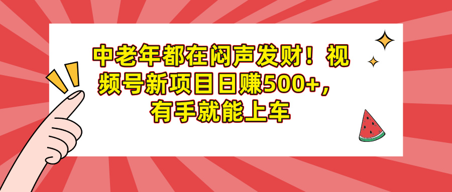 中老年都在闷声发财！视频号新项目日赚500+，有手就能上车聚创吧-网创项目资源站-副业项目-创业项目-搞钱项目聚创吧