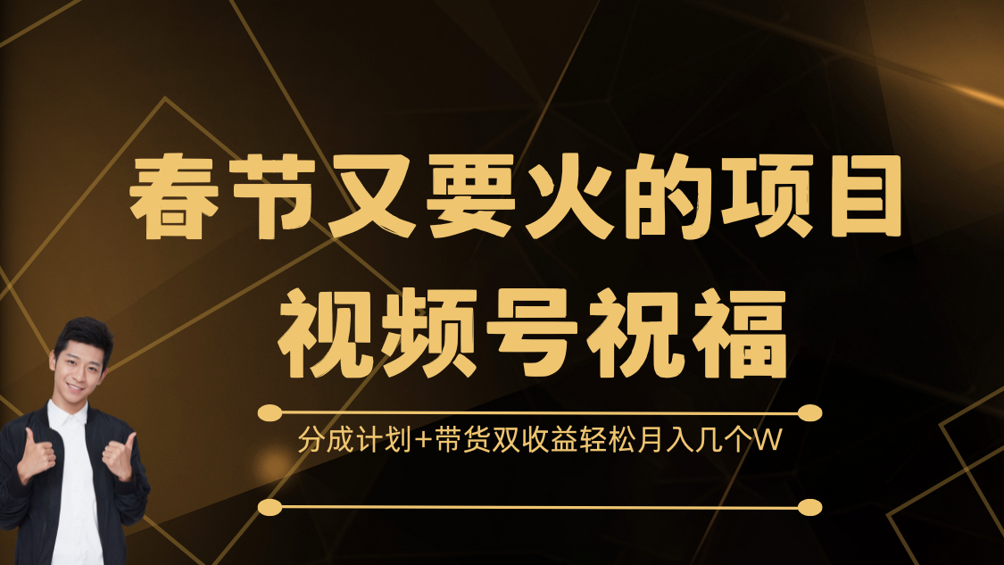 春节又要火的项目，视频号祝福，分成计划+带货双收益，轻松月入几个W聚创吧-网创项目资源站-副业项目-创业项目-搞钱项目聚创吧