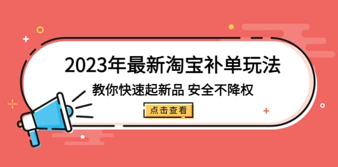 2023年最新淘宝补单玩法，教你快速起·新品，安全·不降权（18课时）聚创吧-网创项目资源站-副业项目-创业项目-搞钱项目聚创吧