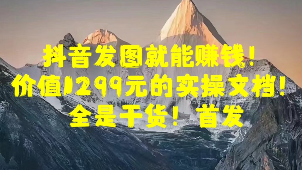 抖音发图就能赚钱！价值1299元的实操文档，全是干货！首发聚创吧-网创项目资源站-副业项目-创业项目-搞钱项目聚创吧