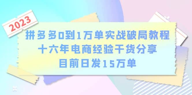拼多多0到1万单实战破局教程，十六年电商经验干货分享，目前日发15万单聚创吧-网创项目资源站-副业项目-创业项目-搞钱项目聚创吧