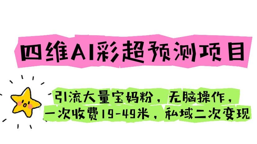 四维AI彩超预测项目 引流大量宝妈粉 无脑操作 一次收费19-49 私域二次变现聚创吧-网创项目资源站-副业项目-创业项目-搞钱项目聚创吧