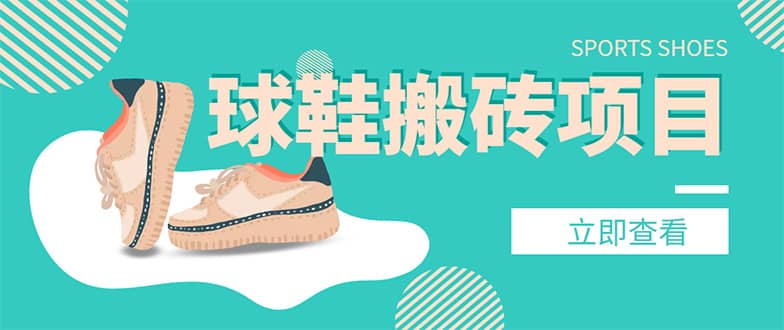 外面收费998的球鞋搬砖项目【详细教程+资源渠道】聚创吧-网创项目资源站-副业项目-创业项目-搞钱项目聚创吧