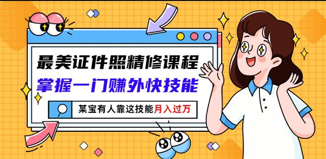 最美证件照精修课程：掌握一门赚外快技能，某宝有人靠这技能月入过万聚创吧-网创项目资源站-副业项目-创业项目-搞钱项目聚创吧