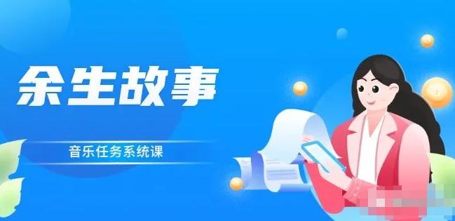 余生故事·音乐任务系统课，轻松玩转变现模式聚创吧-网创项目资源站-副业项目-创业项目-搞钱项目聚创吧