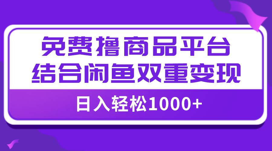【全网首发】日入1000＋免费撸商品平台+闲鱼双平台硬核变现，小白轻松上手聚创吧-网创项目资源站-副业项目-创业项目-搞钱项目聚创吧