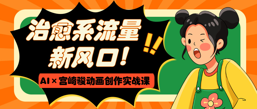 治愈系流量新风口！AI×宫崎骏动画创作实战课聚创吧-网创项目资源站-副业项目-创业项目-搞钱项目聚创吧