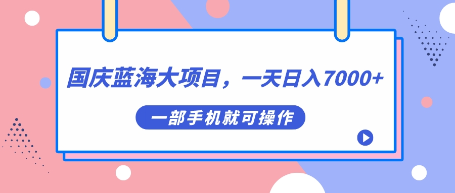 国庆蓝海大项目，一天日入7000+，一部手机就可操作聚创吧-网创项目资源站-副业项目-创业项目-搞钱项目聚创吧