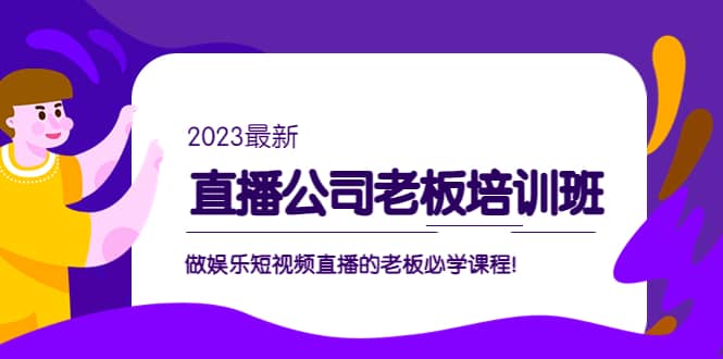 直播公司老板培训班：做娱乐短视频直播的老板必学课程聚创吧-网创项目资源站-副业项目-创业项目-搞钱项目聚创吧
