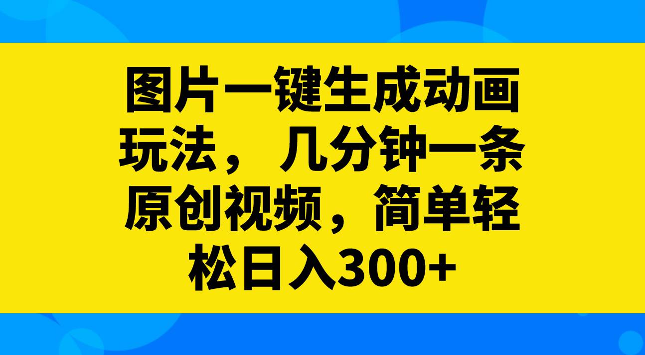 图片一键生成动画玩法，几分钟一条原创视频，简单轻松日入300+聚创吧-网创项目资源站-副业项目-创业项目-搞钱项目聚创吧