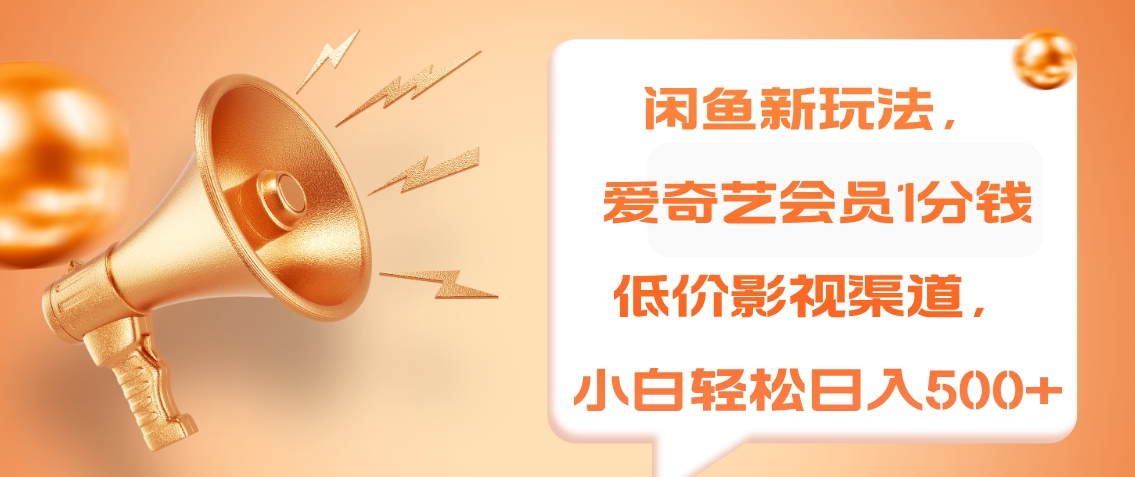 闲鱼新玩法，爱奇艺会员1分钱及各种低价影视渠道，小白轻松日入500+聚创吧-网创项目资源站-副业项目-创业项目-搞钱项目聚创吧
