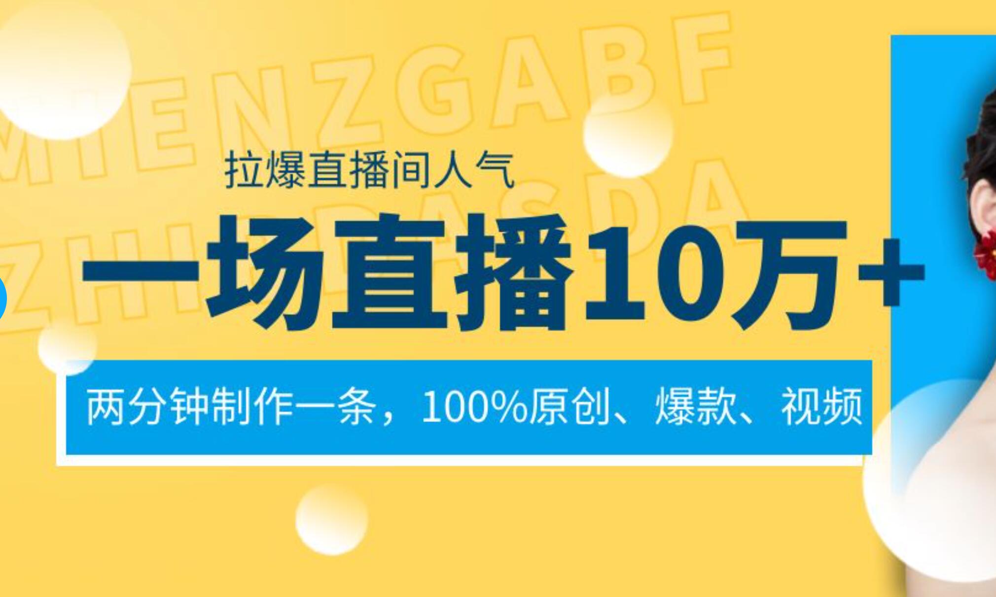 一场直播10万+，两分钟制作一条，100%原创、爆款、视频， 给视频号卖货直播间倒流，从而拉爆直播间人气聚创吧-网创项目资源站-副业项目-创业项目-搞钱项目聚创吧