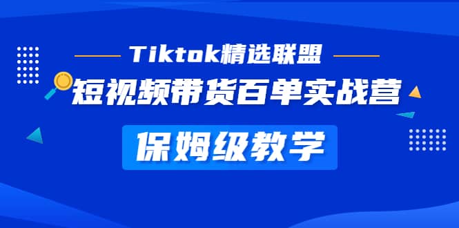 Tiktok精选联盟·短视频带货百单实战营 保姆级教学 快速成为Tiktok带货达人聚创吧-网创项目资源站-副业项目-创业项目-搞钱项目聚创吧