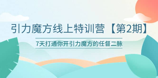 引力魔方线上特训营【第二期】五月新课，7天打通你开引力魔方的任督二脉聚创吧-网创项目资源站-副业项目-创业项目-搞钱项目聚创吧