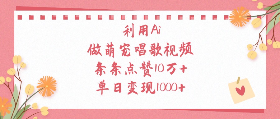 利用Ai做萌宠唱歌视频，条条点赞10万+，单日变现1000+聚创吧-网创项目资源站-副业项目-创业项目-搞钱项目聚创吧