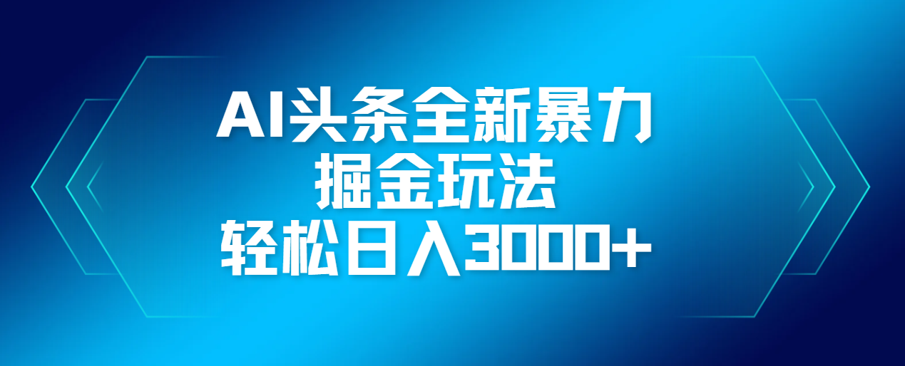 AI头条全新暴利掘金玩法，轻松生产爆文，可矩阵操作，日入3000+聚创吧-网创项目资源站-副业项目-创业项目-搞钱项目聚创吧