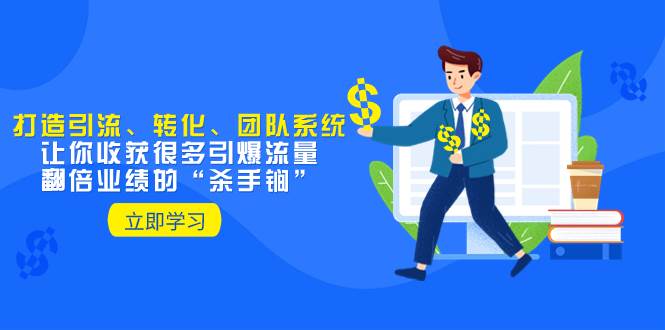 教你打造引流、转化、团队系统，让你收获很多引爆流量、翻倍业绩的“杀手锏”聚创吧-网创项目资源站-副业项目-创业项目-搞钱项目聚创吧
