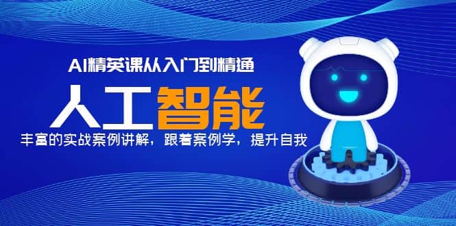 AI精英课从入门到精通，丰富的实战案例讲解，跟着案例学，提升自我聚创吧-网创项目资源站-副业项目-创业项目-搞钱项目聚创吧
