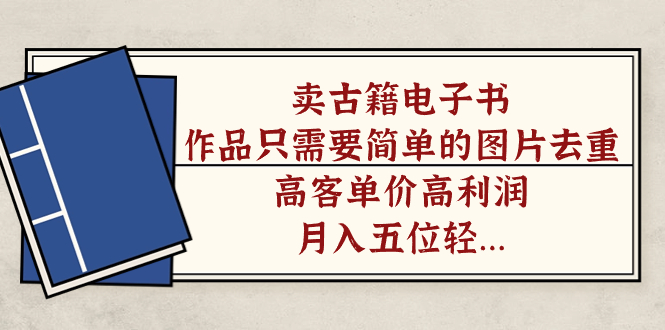 卖古籍电子书，作品只需要简单的图片去重，高客单价高利润，月入五位轻轻松松聚创吧-网创项目资源站-副业项目-创业项目-搞钱项目聚创吧