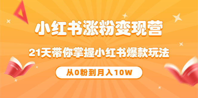 《小红书涨粉变现营》21天带你掌握小红书爆款玩法 从0粉到月入10W聚创吧-网创项目资源站-副业项目-创业项目-搞钱项目聚创吧