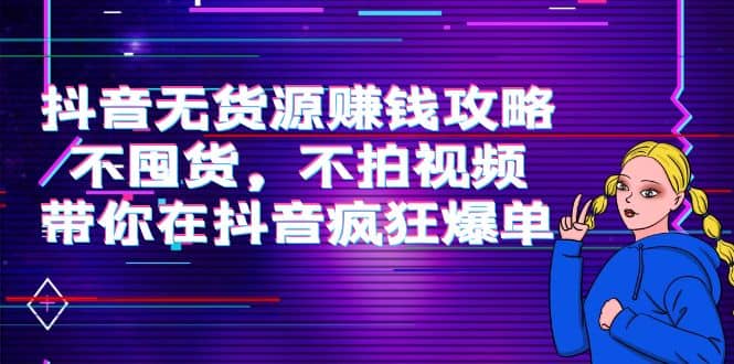 抖音无货源赚钱攻略，不囤货，不拍视频，带你在抖音疯狂爆单聚创吧-网创项目资源站-副业项目-创业项目-搞钱项目聚创吧