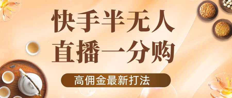 外面收费1980的快手半无人一分购项目，不露脸的最新电商打法聚创吧-网创项目资源站-副业项目-创业项目-搞钱项目聚创吧