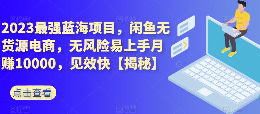2023最强蓝海项目，闲鱼无货源电商，无风险易上手月赚10000，见效快【揭秘】聚创吧-网创项目资源站-副业项目-创业项目-搞钱项目聚创吧