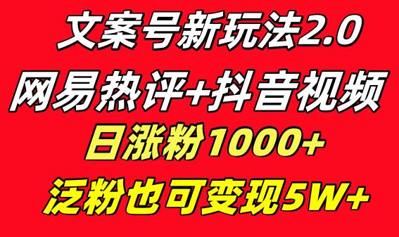 文案号新玩法 网易热评+抖音文案 一天涨粉1000+ 多种变现模式 泛粉也可变现聚创吧-网创项目资源站-副业项目-创业项目-搞钱项目聚创吧