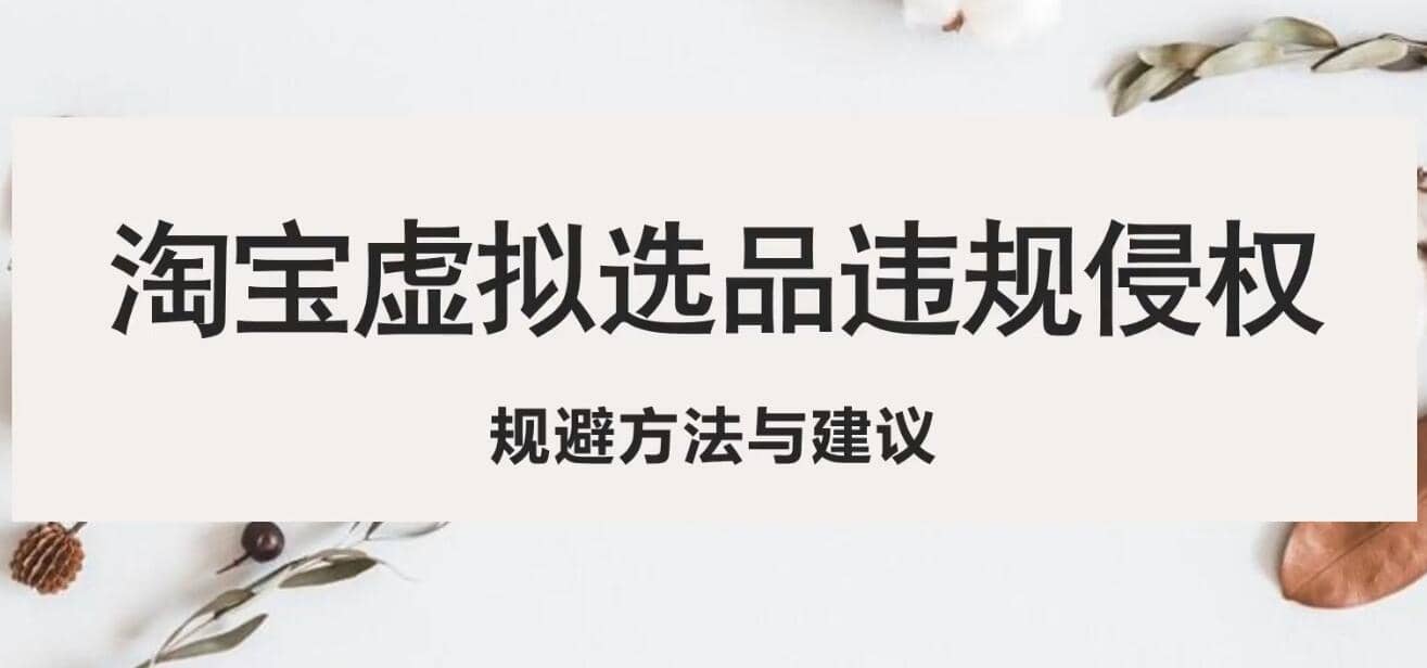 淘宝虚拟违规侵权规避方法与建议，6个部分详细讲解，做虚拟资源必看聚创吧-网创项目资源站-副业项目-创业项目-搞钱项目聚创吧