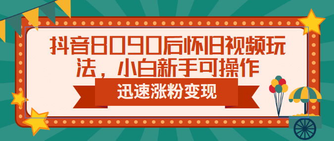 抖音8090后怀旧视频玩法，小白新手可操作，迅速涨粉变现（教程+素材）聚创吧-网创项目资源站-副业项目-创业项目-搞钱项目聚创吧