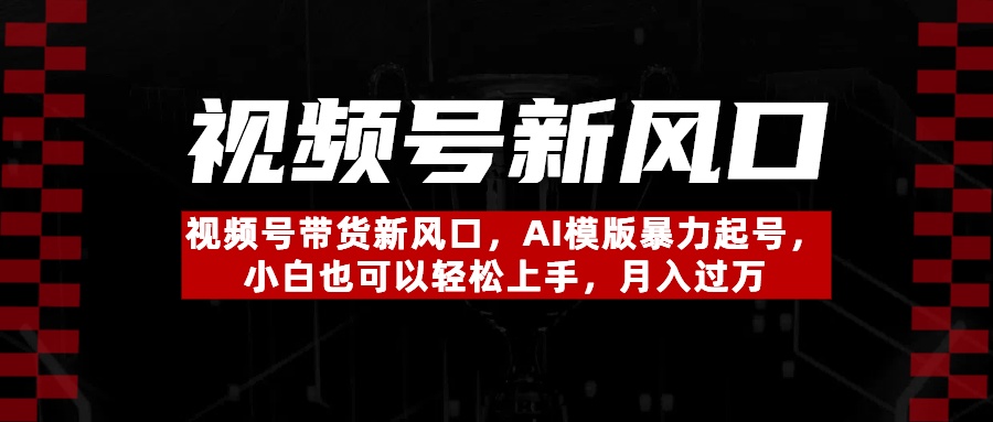 视频号带货新风口，AI模版暴力起号，小白也可以轻松上手，月入过万聚创吧-网创项目资源站-副业项目-创业项目-搞钱项目聚创吧