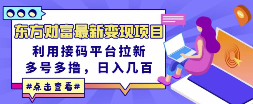 东方财富最新变现项目，利用接码平台拉新，多号多撸，日入几百无压力聚创吧-网创项目资源站-副业项目-创业项目-搞钱项目聚创吧