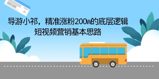 导游小祁，精准涨粉200w的底层逻辑，短视频营销基本思路聚创吧-网创项目资源站-副业项目-创业项目-搞钱项目聚创吧
