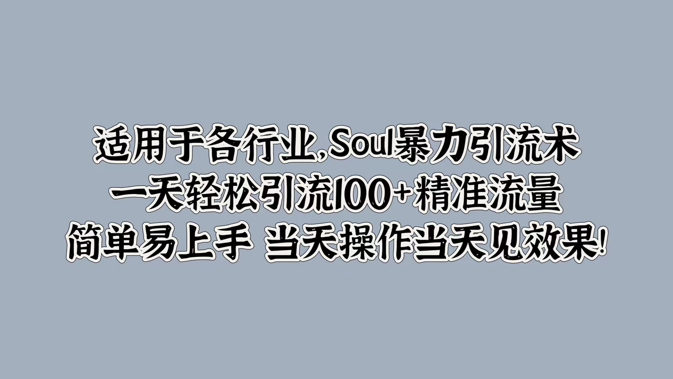 适用于各行业，Soul暴力引流术，一天轻松引流100+精准流量，简单易上手 当天操作当天见效果!聚创吧-网创项目资源站-副业项目-创业项目-搞钱项目聚创吧