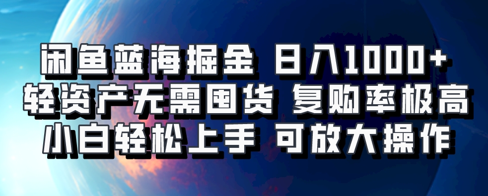 闲鱼蓝海掘金轻松日入1000+，轻资产无需囤货，小白轻松上手，复购率极高，可矩阵放大操作聚创吧-网创项目资源站-副业项目-创业项目-搞钱项目聚创吧