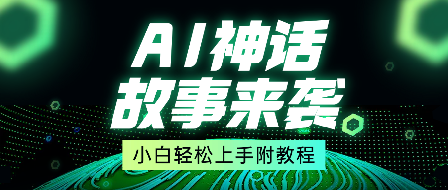 超燃AI神话故事，超级涨粉赛道，7天涨粉1万，单日变现1500+，小白也能轻松上手（附详细教程）聚创吧-网创项目资源站-副业项目-创业项目-搞钱项目聚创吧