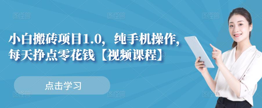 小白搬砖项目1.0，纯手机操作，每天兼职挣点零花钱聚创吧-网创项目资源站-副业项目-创业项目-搞钱项目聚创吧