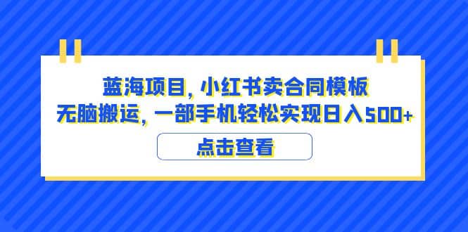 蓝海项目 小红书卖合同模板 无脑搬运 一部手机日入500+（教程+4000份模板）聚创吧-网创项目资源站-副业项目-创业项目-搞钱项目聚创吧