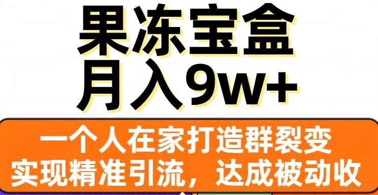 果冻宝盒，通过精准引流和裂变群，实现被动收入，日入3000+聚创吧-网创项目资源站-副业项目-创业项目-搞钱项目聚创吧