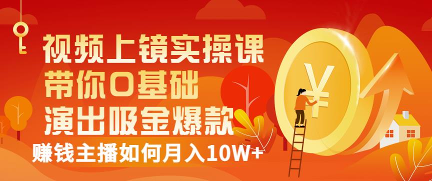 视频上镜实操课：带你0基础演出吸金爆款，赚钱主播如何月入10W+聚创吧-网创项目资源站-副业项目-创业项目-搞钱项目聚创吧