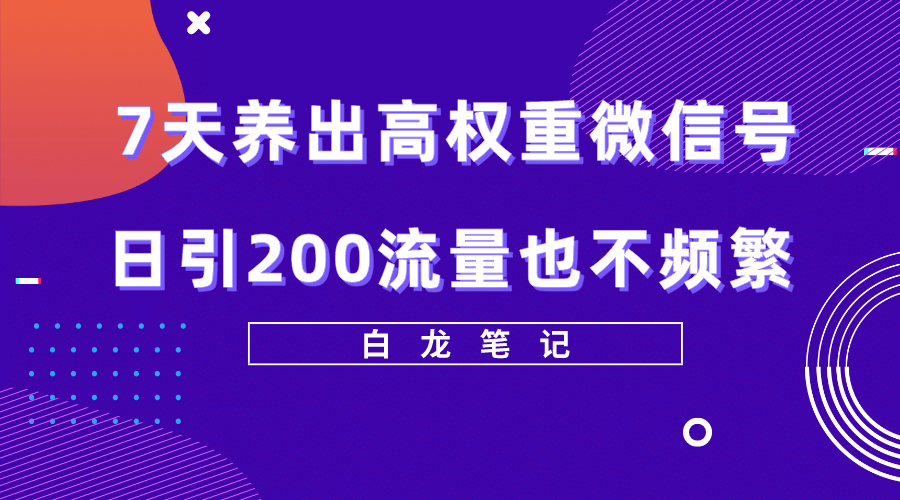 7天养出高权重微信号，日引200流量也不频繁，方法价值3680元聚创吧-网创项目资源站-副业项目-创业项目-搞钱项目聚创吧