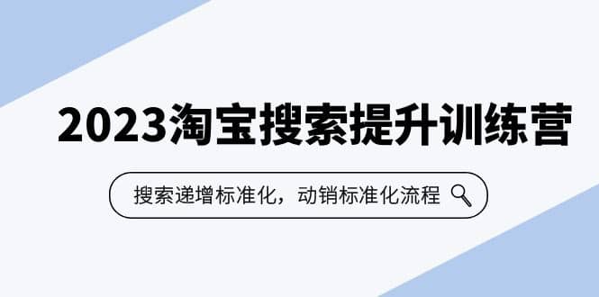 2023淘宝搜索-提升训练营，搜索-递增标准化，动销标准化流程（7节课）聚创吧-网创项目资源站-副业项目-创业项目-搞钱项目聚创吧